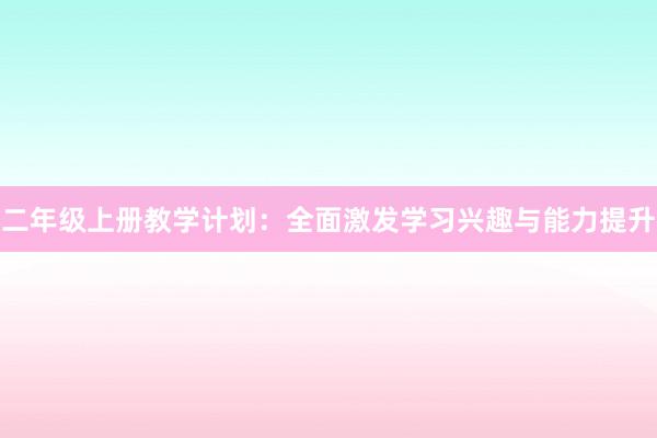 二年级上册教学计划：全面激发学习兴趣与能力提升