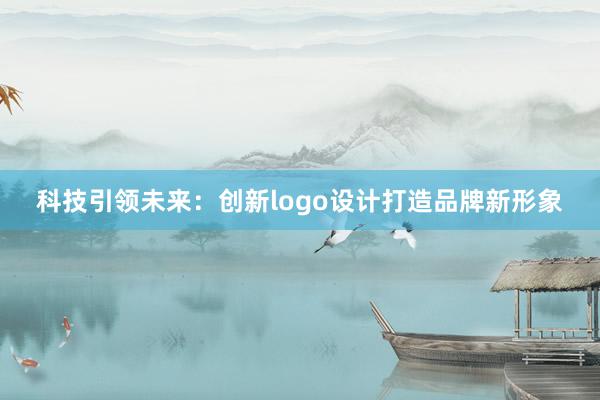 科技引领未来：创新logo设计打造品牌新形象